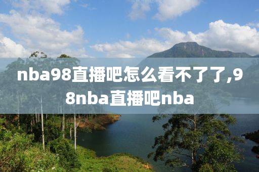 nba98直播吧怎么看不了了,98nba直播吧nba