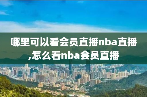 哪里可以看会员直播nba直播,怎么看nba会员直播