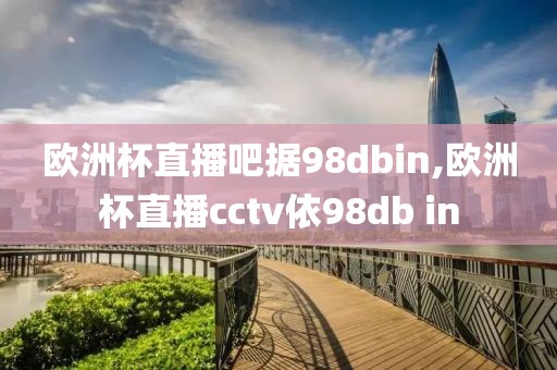 欧洲杯直播吧据98dbin,欧洲杯直播cctv依98db in