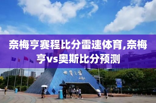 奈梅亨赛程比分雷速体育,奈梅亨vs奥斯比分预测