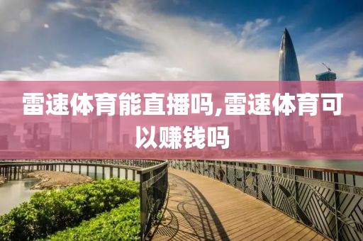 雷速体育能直播吗,雷速体育可以赚钱吗