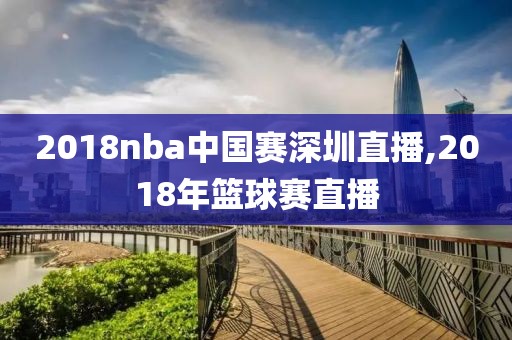 2018nba中国赛深圳直播,2018年篮球赛直播