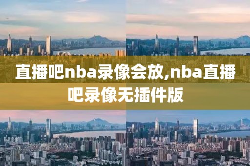 直播吧nba录像会放,nba直播吧录像无插件版