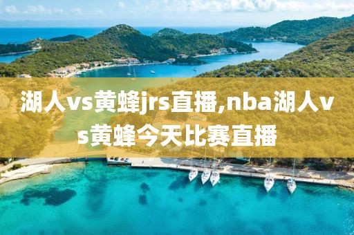 湖人vs黄蜂jrs直播,nba湖人vs黄蜂今天比赛直播