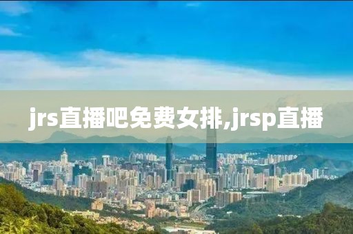 jrs直播吧免费女排,jrsp直播