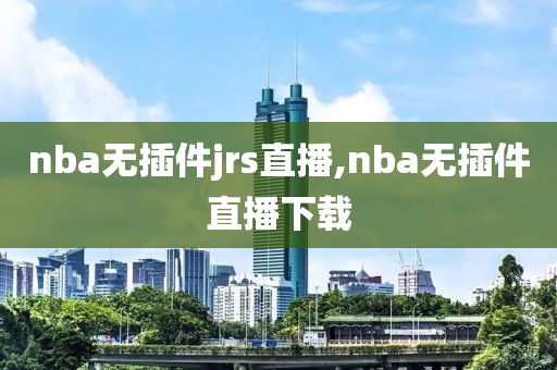 nba无插件jrs直播,nba无插件直播下载