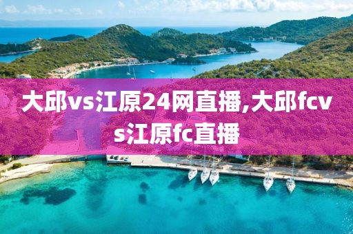 大邱vs江原24网直播,大邱fcvs江原fc直播