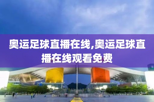 奥运足球直播在线,奥运足球直播在线观看免费