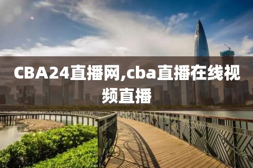 CBA24直播网,cba直播在线视频直播