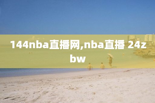 144nba直播网,nba直播 24zbw