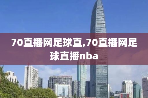 70直播网足球直,70直播网足球直播nba