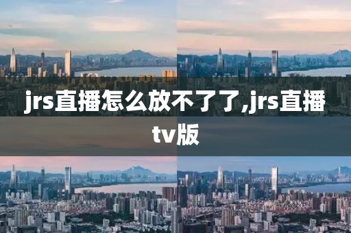 jrs直播怎么放不了了,jrs直播tv版