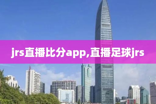 jrs直播比分app,直播足球jrs