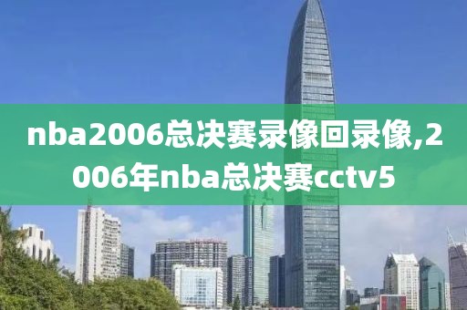 nba2006总决赛录像回录像,2006年nba总决赛cctv5