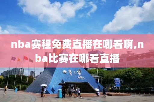 nba赛程免费直播在哪看啊,nba比赛在哪看直播