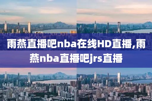 雨燕直播吧nba在线HD直播,雨燕nba直播吧jrs直播