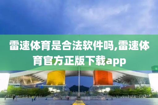 雷速体育是合法软件吗,雷速体育官方正版下载app