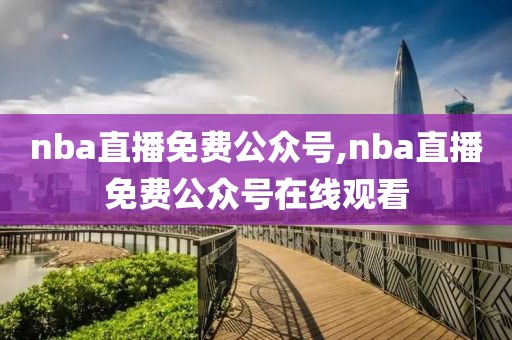 nba直播免费公众号,nba直播免费公众号在线观看