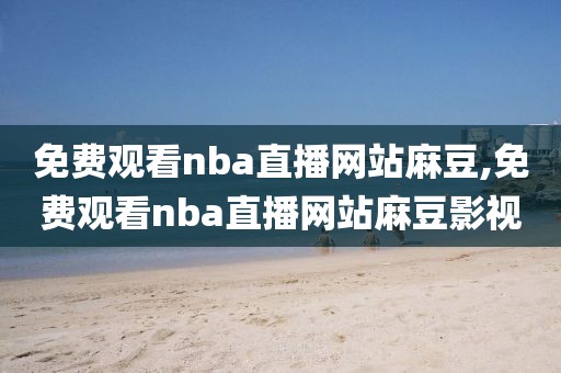 免费观看nba直播网站麻豆,免费观看nba直播网站麻豆影视