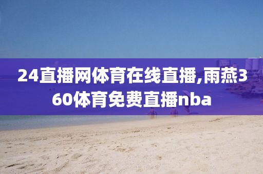 24直播网体育在线直播,雨燕360体育免费直播nba