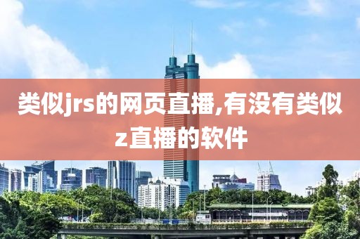 类似jrs的网页直播,有没有类似z直播的软件