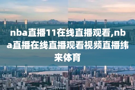 nba直播11在线直播观看,nba直播在线直播观看视频直播纬来体育
