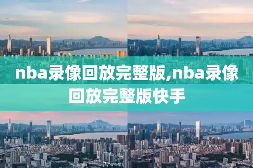 nba录像回放完整版,nba录像回放完整版快手