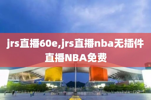 jrs直播60e,jrs直播nba无插件直播NBA免费