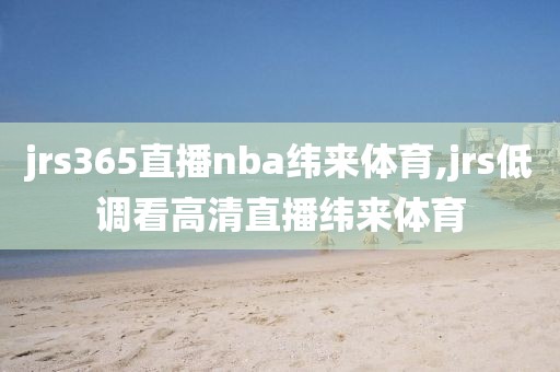 jrs365直播nba纬来体育,jrs低调看高清直播纬来体育