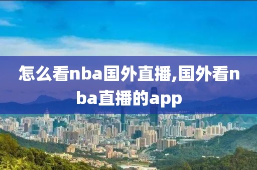 怎么看nba国外直播,国外看nba直播的app