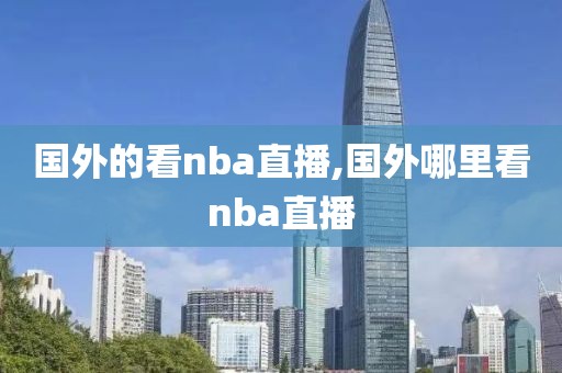 国外的看nba直播,国外哪里看nba直播