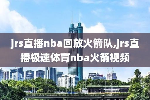 jrs直播nba回放火箭队,jrs直播极速体育nba火箭视频