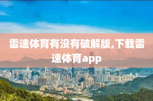 雷速体育有没有破解版,下载雷速体育app