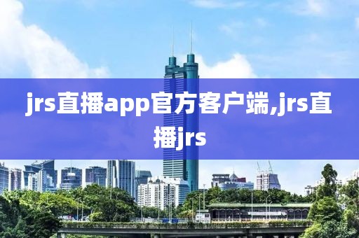 jrs直播app官方客户端,jrs直播jrs