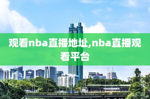 观看nba直播地址,nba直播观看平台