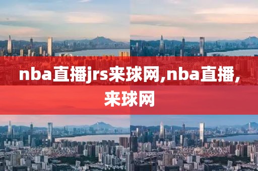 nba直播jrs来球网,nba直播,来球网