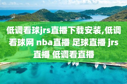 低调看球jrs直播下载安装,低调看球网 nba直播 足球直播 jrs直播 低调看直播