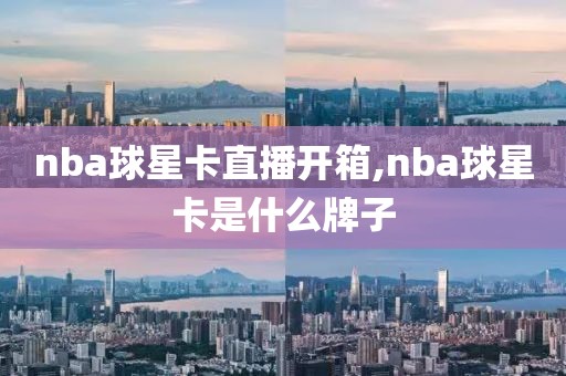 nba球星卡直播开箱,nba球星卡是什么牌子