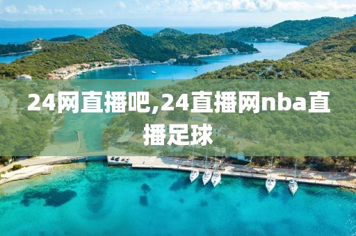 24网直播吧,24直播网nba直播足球