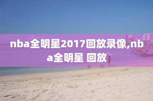 nba全明星2017回放录像,nba全明星 回放