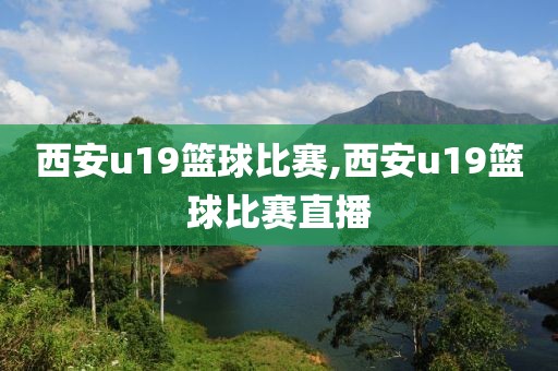 西安u19篮球比赛,西安u19篮球比赛直播