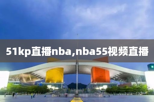 51kp直播nba,nba55视频直播