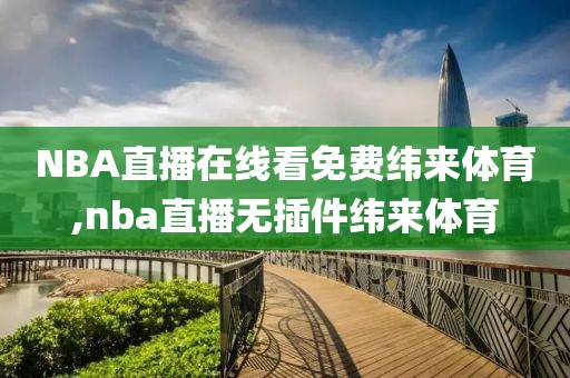NBA直播在线看免费纬来体育,nba直播无插件纬来体育