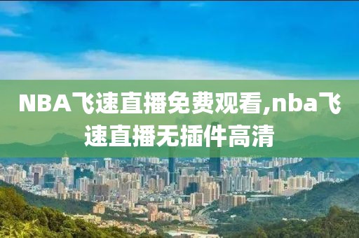 NBA飞速直播免费观看,nba飞速直播无插件高清