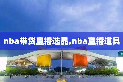 nba带货直播选品,nba直播道具