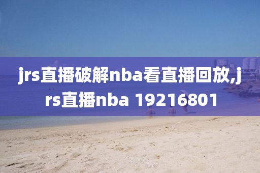 jrs直播破解nba看直播回放,jrs直播nba 19216801