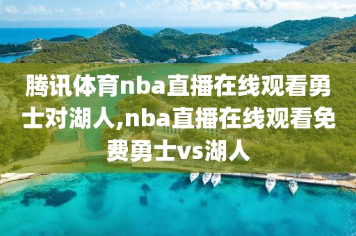 腾讯体育nba直播在线观看勇士对湖人,nba直播在线观看免费勇士vs湖人