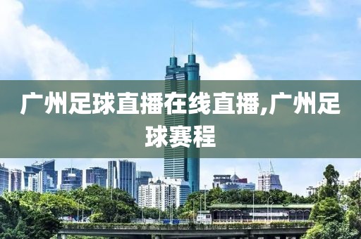 广州足球直播在线直播,广州足球赛程