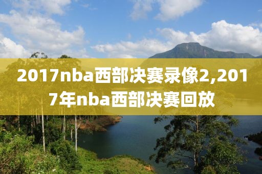 2017nba西部决赛录像2,2017年nba西部决赛回放