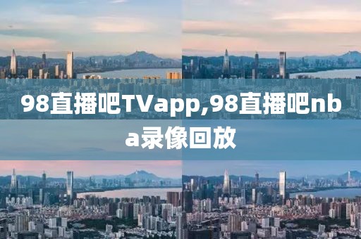 98直播吧TVapp,98直播吧nba录像回放